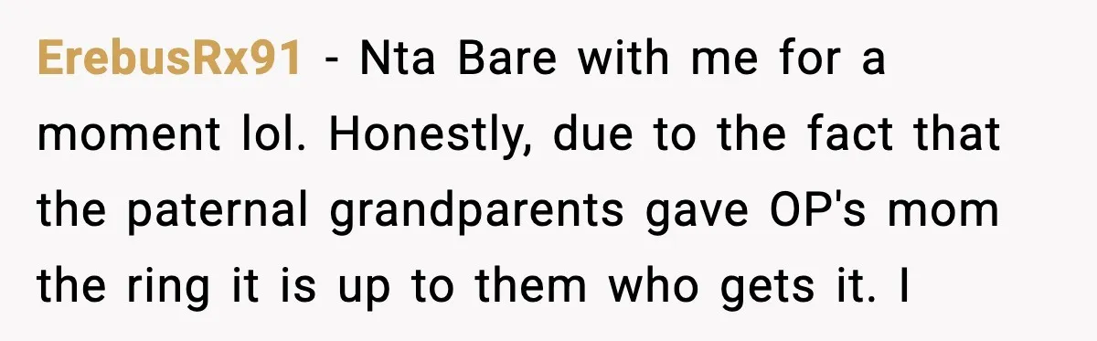 Engagement Ring Tug-Of-War: Stepsister VS. Legacy ErebusRx91 − Nta Bare with me for a moment lol. Honestly, due to the fact that the paternal grandparents gave OP's mom the ring it is up to them who...