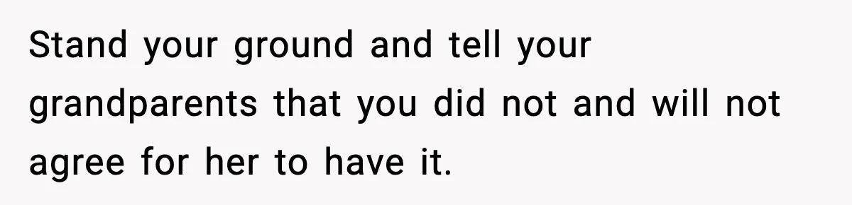 Engagement Ring Tug-Of-War: Stepsister VS. Legacy Stand your ground and tell your grandparents that you did not and will not agree for her to have it.