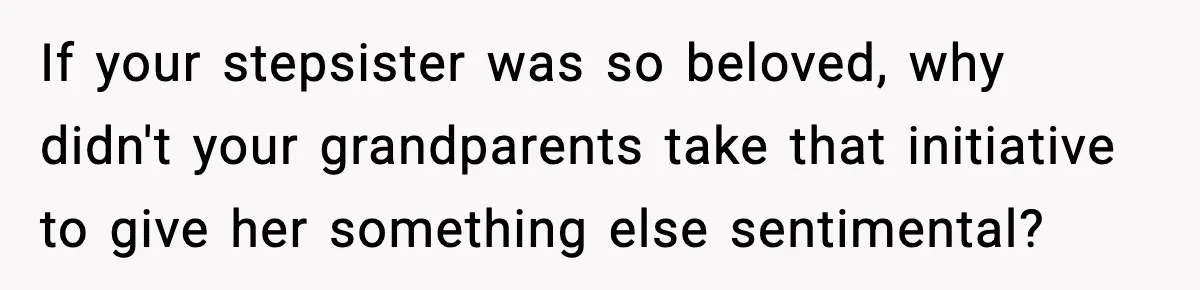 Engagement Ring Tug-Of-War: Stepsister VS. Legacy If your stepsister was so beloved, why didn't your grandparents take that initiative to give her something else sentimental?
