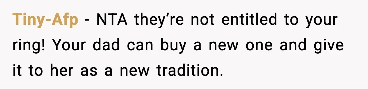 Engagement Ring Tug-Of-War: Stepsister VS. Legacy Tiny-Afp − NTA they’re not entitled to your ring! Your dad can buy a new one and give it to her as a new tradition.