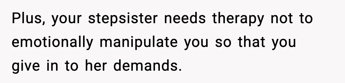 Engagement Ring Tug-Of-War: Stepsister VS. Legacy Plus, your stepsister needs therapy not to emotionally manipulate you so that you give in to her demands.