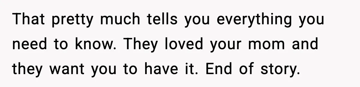 Engagement Ring Tug-Of-War: Stepsister VS. Legacy That pretty much tells you everything you need to know. They loved your mom and they want you to have it. End of story.