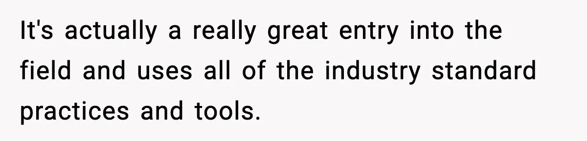 It's actually a really great entry into the field and uses all of the industry standard practices and tools.