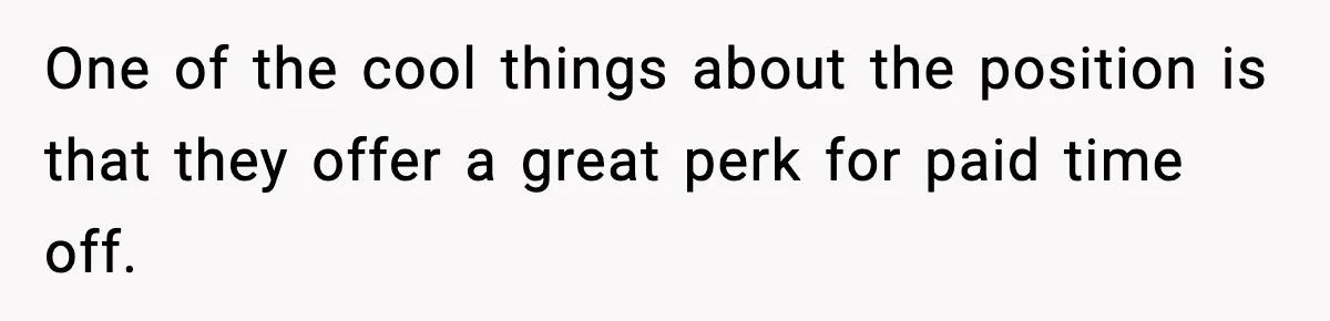 One of the cool things about the position is that they offer a great perk for paid time off.