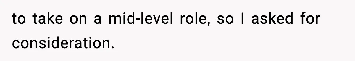to take on a mid-level role, so I asked for consideration.