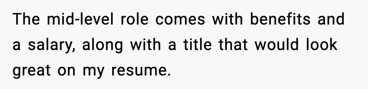 The mid-level role comes with benefits and a salary, along with a title that would look great on my resume.