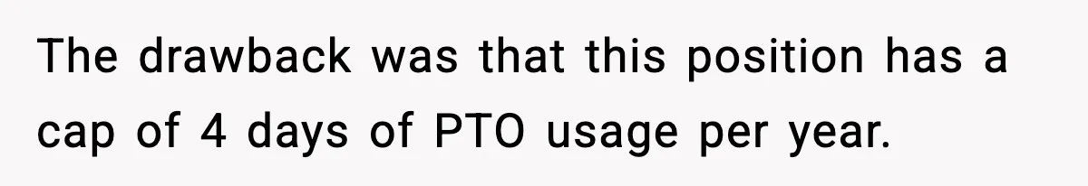 The drawback was that this position has a cap of 4 days of PTO usage per year.