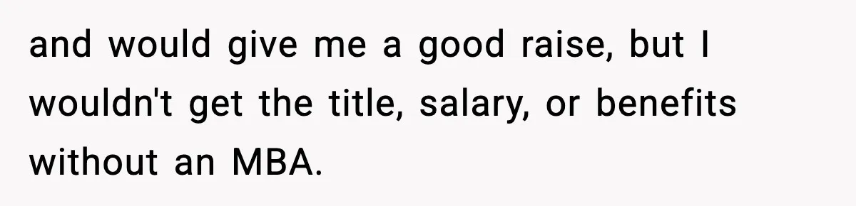 and would give me a good raise, but I wouldn't get the title, salary, or benefits without an MBA.