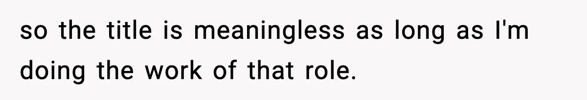 so the title is meaningless as long as I'm doing the work of that role.