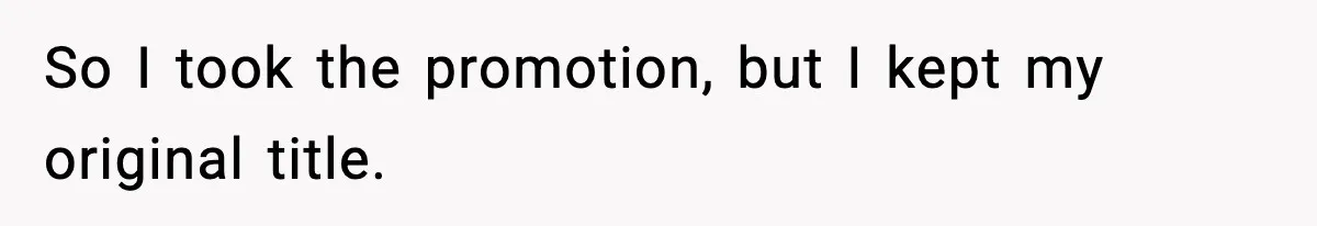 So I took the promotion, but I kept my original title.