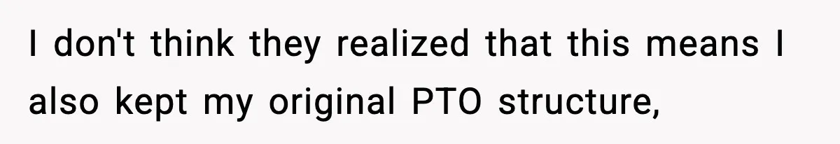 I don't think they realized that this means I also kept my original PTO structure,