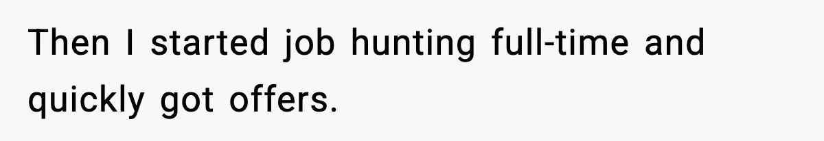 Then I started job hunting full-time and quickly got offers.
