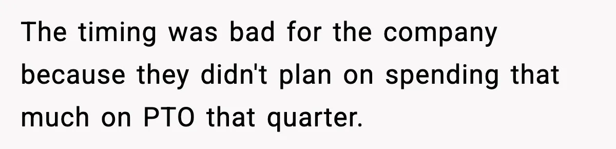 The timing was bad for the company because they didn't plan on spending that much on PTO that quarter.