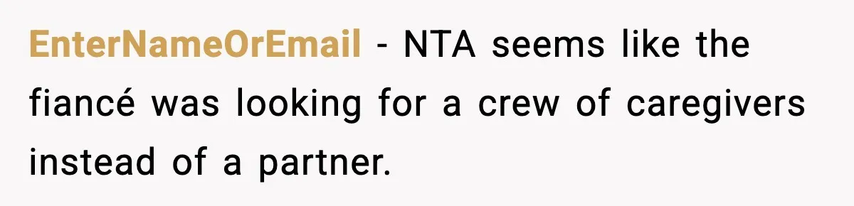 EnterNameOrEmail - NTA seems like the fiancé was looking for a crew of caregivers instead of a partner.