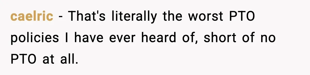 caelric − That's literally the worst PTO policies I have ever heard of, short of no PTO at all.