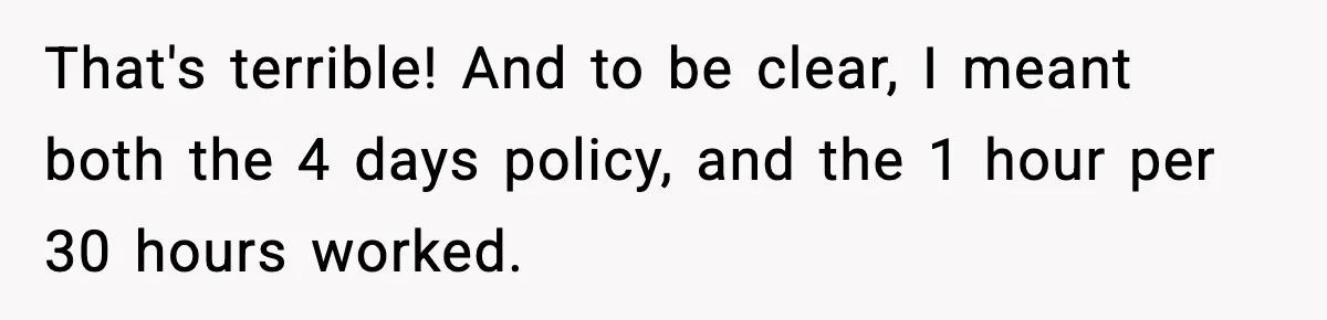 That's terrible! And to be clear, I meant both the 4 days policy, and the 1 hour per 30 hours worked.