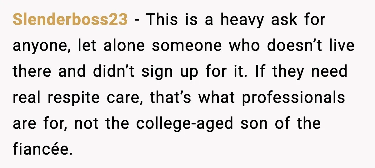 Slenderboss23 - This is a heavy ask for anyone, let alone someone who doesn’t live there and didn’t sign up for it. If they need real respite care, that’s what...