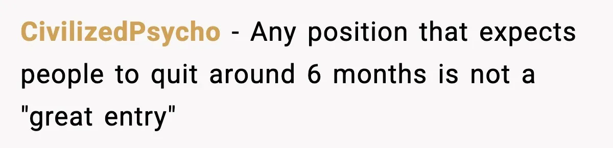 CivilizedPsycho − Any position that expects people to quit around 6 months is not a "great entry"