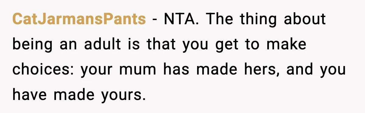 CatJarmansPants - NTA. The thing about being an adult is that you get to make choices: your mum has made hers, and you have made yours.