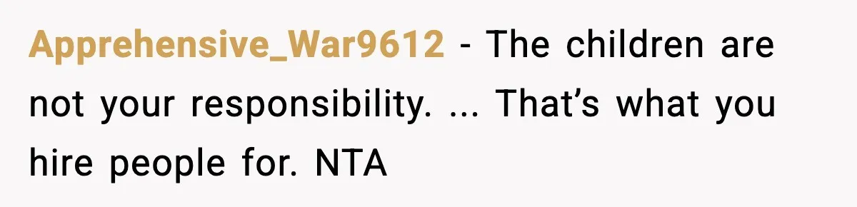Apprehensive_War9612 - The children are not your responsibility. ... That’s what you hire people for. NTA