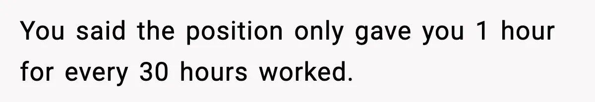 You said the position only gave you 1 hour for every 30 hours worked.