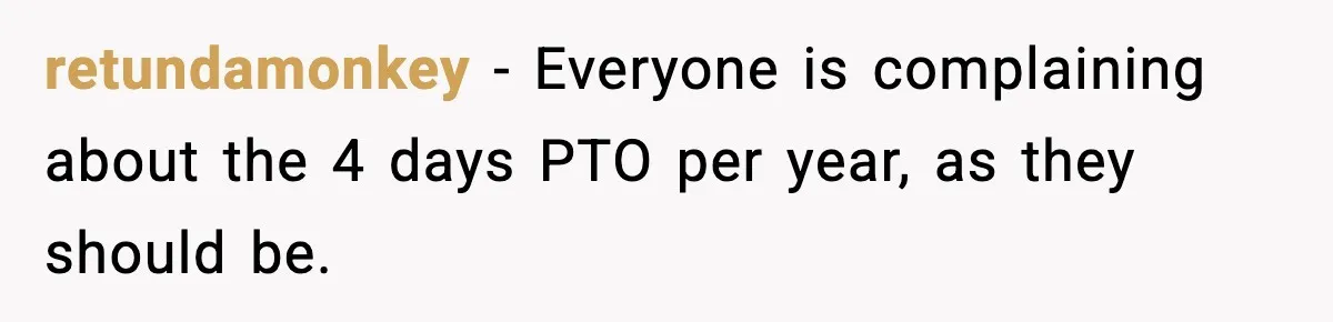 retundamonkey − Everyone is complaining about the 4 days PTO per year, as they should be.
