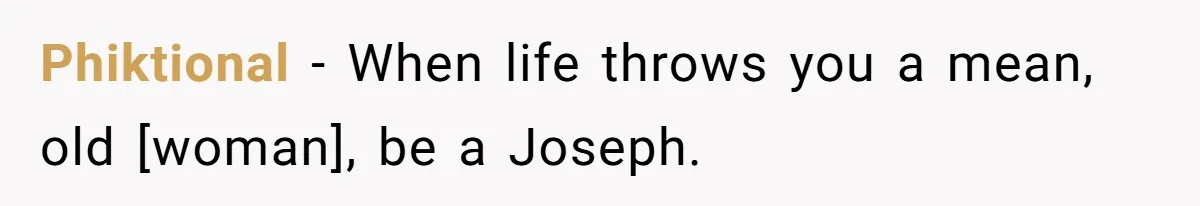 Phiktional − When life throws you a mean, old [woman], be a Joseph.