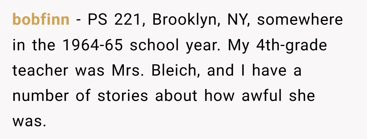 bobfinn − PS 221, Brooklyn, NY, somewhere in the 1964-65 school year. My 4th-grade teacher was Mrs. Bleich, and I have a number of stories about how awful she was.