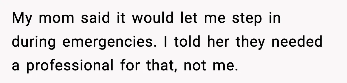 My mom said it would let me step in during emergencies. I told her they needed a professional for that, not me.
