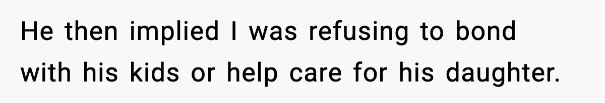 He then implied I was refusing to bond with his kids or help care for his daughter.