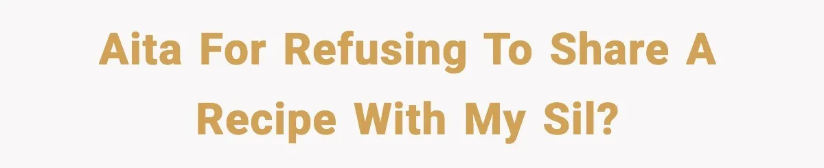 AITA for refusing to share a recipe with my SIL?