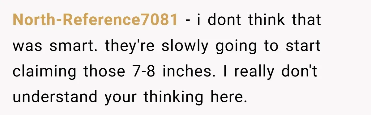 North-Reference7081 - i dont think that was smart. they're slowly going to start claiming those 7-8 inches. I really don't understand your thinking here.