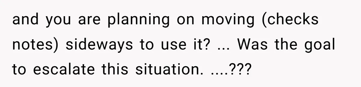 and you are planning on moving (checks notes) sideways to use it? ... Was the goal to escalate this situation. ....???