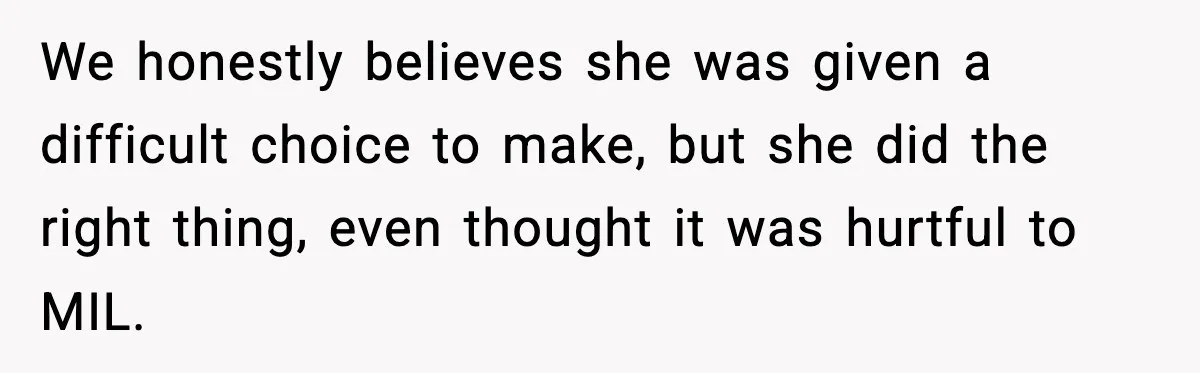 We honestly believes she was given a difficult choice to make, but she did the right thing, even thought it was hurtful to MIL.