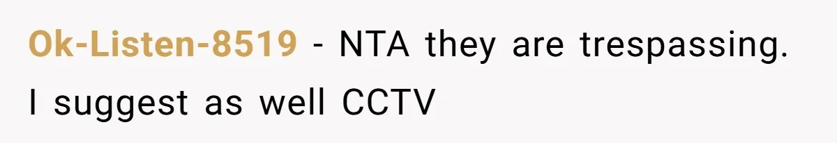 Ok-Listen-8519 - NTA they are trespassing. I suggest as well CCTV
