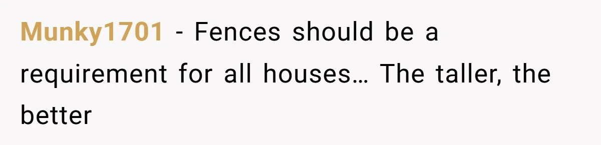 Munky1701 - Fences should be a requirement for all houses… The taller, the better