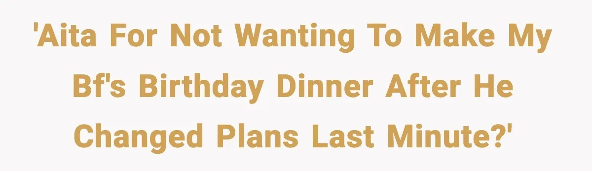 'AITA for not wanting to make my bf's birthday dinner after he changed plans last minute?'