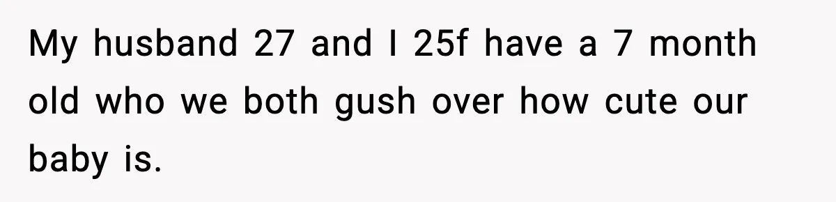 Woman Asks Husband For A Small Balloon, He Shows Up With The Sweetest Valentine Surprise My husband 27 and I 25f have a 7 month old who we both gush over how cute our baby is.