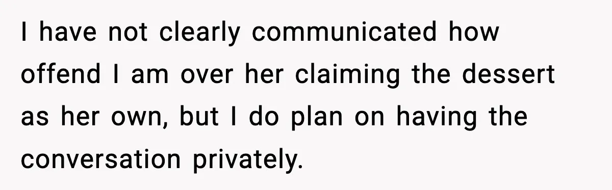 I have not clearly communicated how offend I am over her claiming the dessert as her own, but I do plan on having the conversation privately.