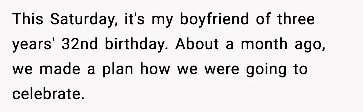 This Saturday, it's my boyfriend of three years' 32nd birthday. About a month ago, we made a plan how we were going to celebrate.