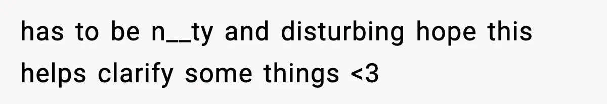 Woman Asks Husband For A Small Balloon, He Shows Up With The Sweetest Valentine Surprise has to be n__ty and disturbing hope this helps clarify some things <3