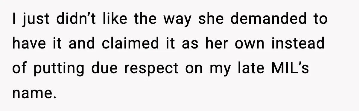 I just didn’t like the way she demanded to have it and claimed it as her own instead of putting due respect on my late MIL’s name.