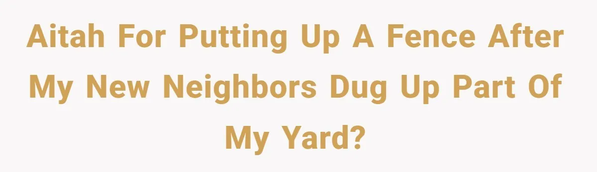 AITAH for putting up a fence after my new neighbors dug up part of my yard?