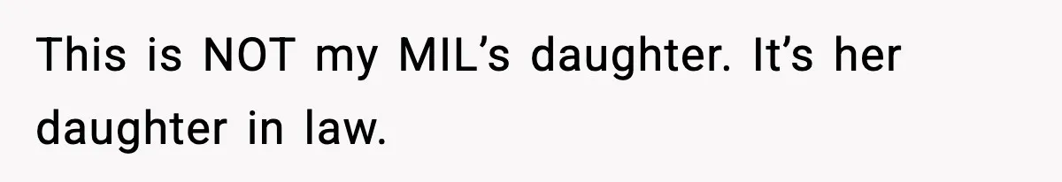 This is NOT my MIL’s daughter.
It’s her daughter in law.