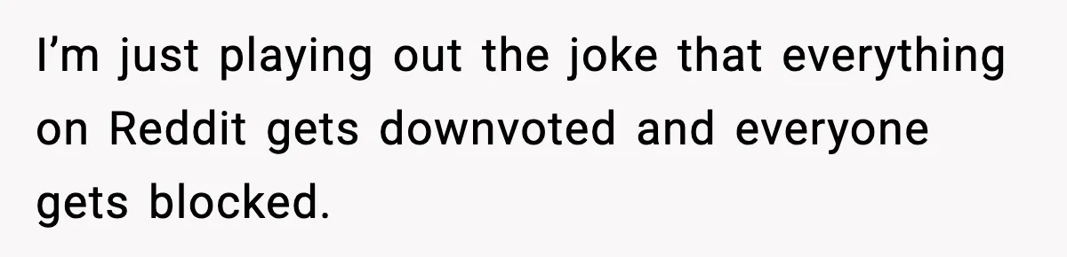 Woman Asks Husband For A Small Balloon, He Shows Up With The Sweetest Valentine Surprise I’m just playing out the joke that everything on Reddit gets downvoted and everyone gets blocked.
