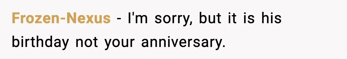 Frozen-Nexus − I'm sorry, but it is his birthday not your anniversary.
