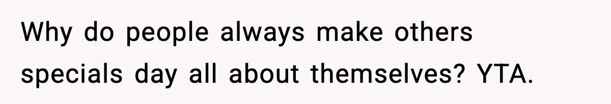 Why do people always make others specials day all about themselves? YTA.