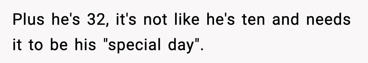Plus he's 32, it's not like he's ten and needs it to be his "special day".