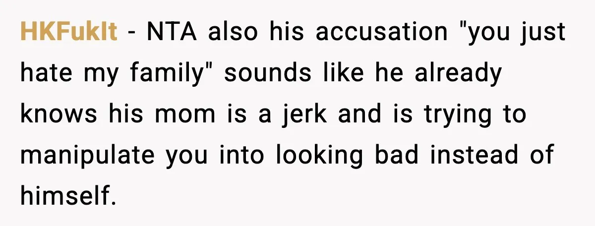 HKFukIt − NTA also his accusation "you just hate my family" sounds like he already knows his mom is a jerk and is trying to manipulate you into looking bad...