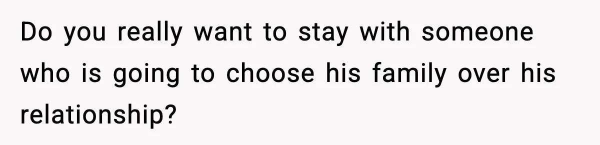 Do you really want to stay with someone who is going to choose his family over his relationship?